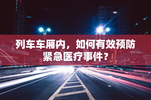 列车车厢内，如何有效预防紧急医疗事件？