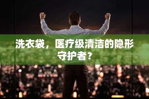 洗衣袋，医疗级清洁的隐形守护者？