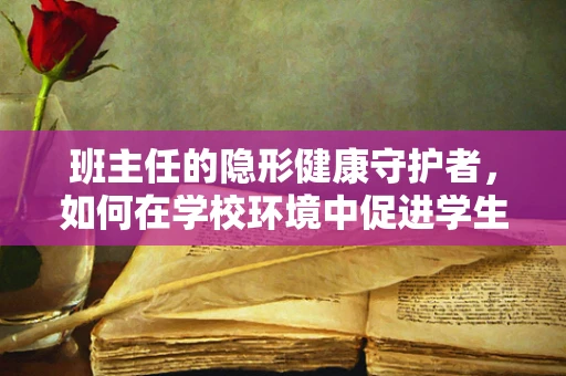 班主任的隐形健康守护者，如何在学校环境中促进学生的身心健康？
