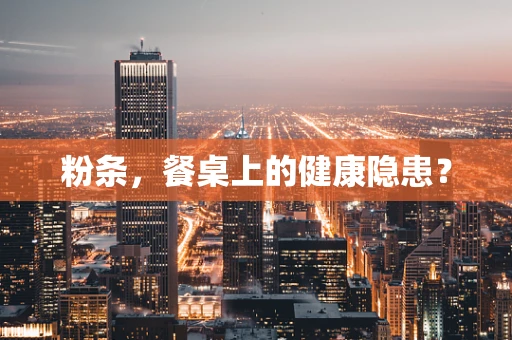 粉条，餐桌上的健康隐患？