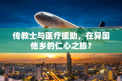 传教士与医疗援助，在异国他乡的仁心之旅？
