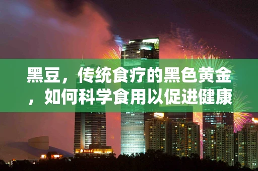 黑豆，传统食疗的黑色黄金，如何科学食用以促进健康？