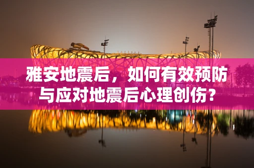 雅安地震后，如何有效预防与应对地震后心理创伤？