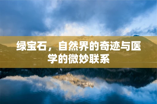 绿宝石，自然界的奇迹与医学的微妙联系