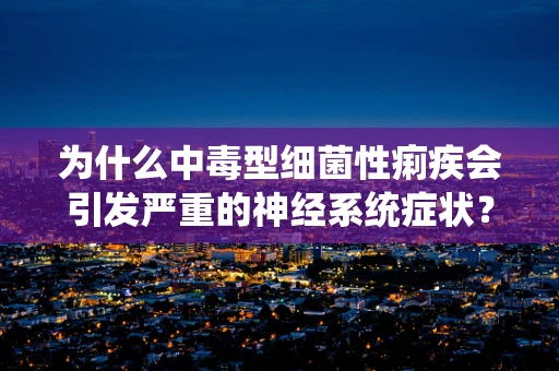 为什么中毒型细菌性痢疾会引发严重的神经系统症状？