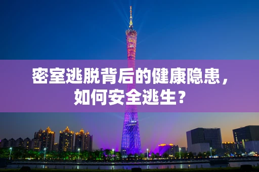 密室逃脱背后的健康隐患，如何安全逃生？