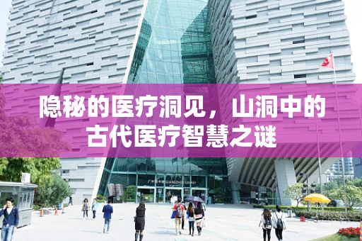隐秘的医疗洞见，山洞中的古代医疗智慧之谜