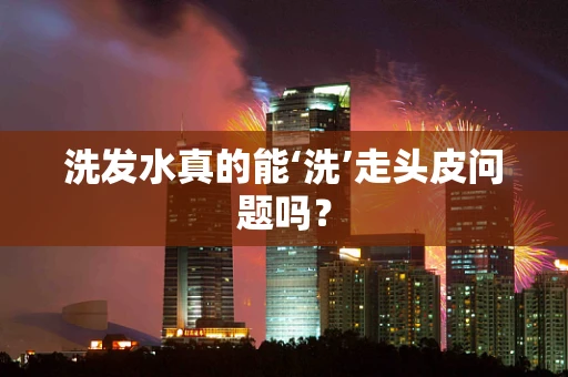 洗发水真的能‘洗’走头皮问题吗？