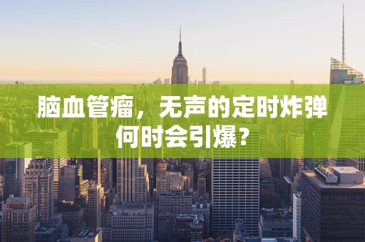 脑血管瘤，无声的定时炸弹何时会引爆？