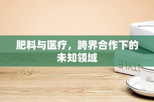 肥料与医疗，跨界合作下的未知领域