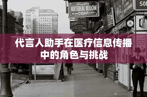 代言人助手在医疗信息传播中的角色与挑战