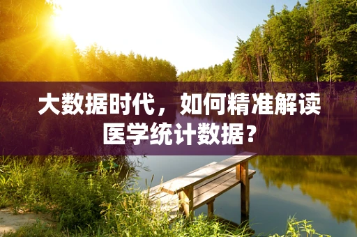 大数据时代，如何精准解读医学统计数据？