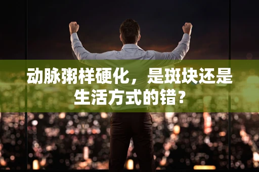 动脉粥样硬化，是斑块还是生活方式的错？
