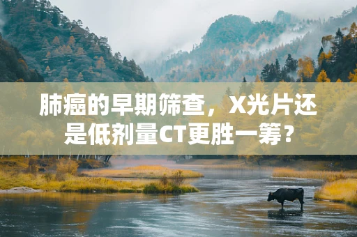 肺癌的早期筛查，X光片还是低剂量CT更胜一筹？