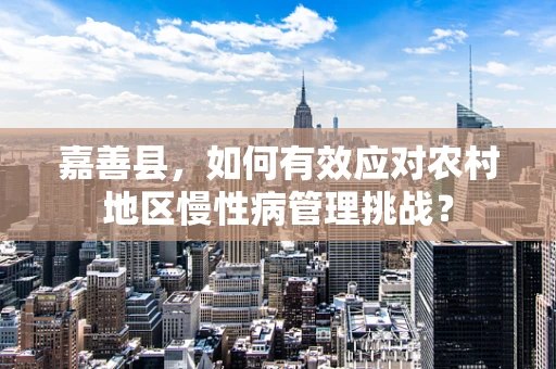 嘉善县，如何有效应对农村地区慢性病管理挑战？
