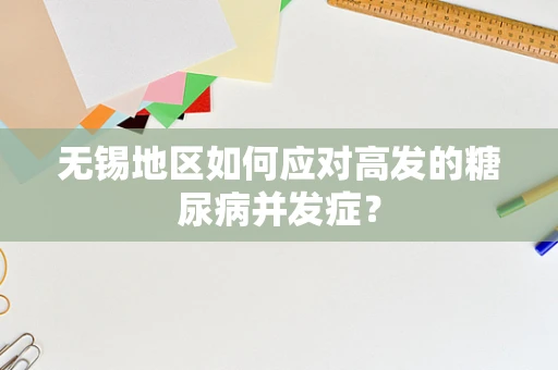 无锡地区如何应对高发的糖尿病并发症？