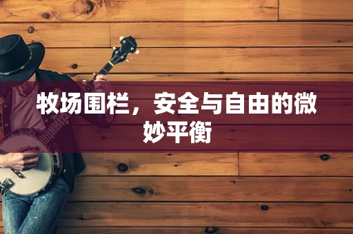 牧场围栏，安全与自由的微妙平衡