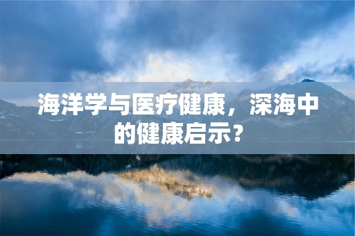 海洋学与医疗健康，深海中的健康启示？