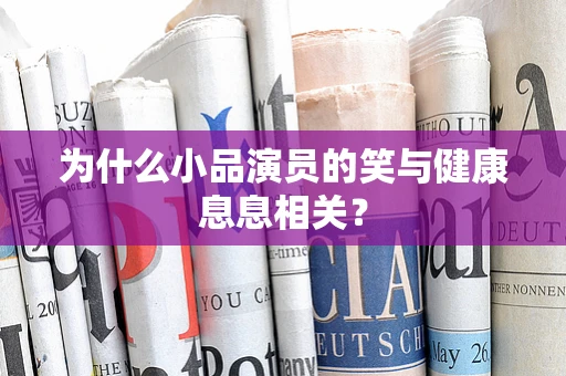 为什么小品演员的笑与健康息息相关？