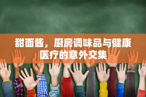 甜面酱，厨房调味品与健康医疗的意外交集