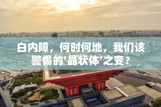 白内障，何时何地，我们该警惕的‘晶状体’之变？