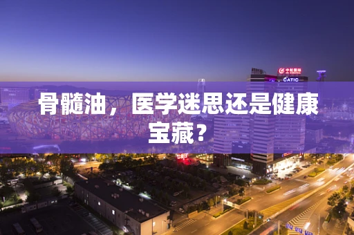 骨髓油，医学迷思还是健康宝藏？
