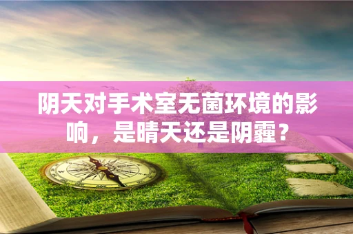 阴天对手术室无菌环境的影响，是晴天还是阴霾？