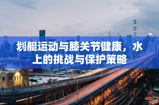 划艇运动与膝关节健康，水上的挑战与保护策略