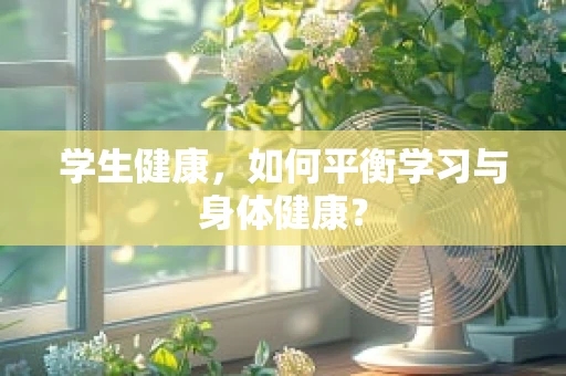 学生健康，如何平衡学习与身体健康？