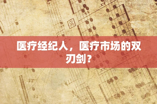 医疗经纪人，医疗市场的双刃剑？