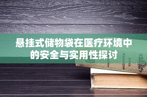 悬挂式储物袋在医疗环境中的安全与实用性探讨