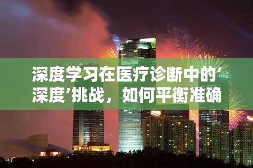 深度学习在医疗诊断中的‘深度’挑战，如何平衡准确性与可解释性？
