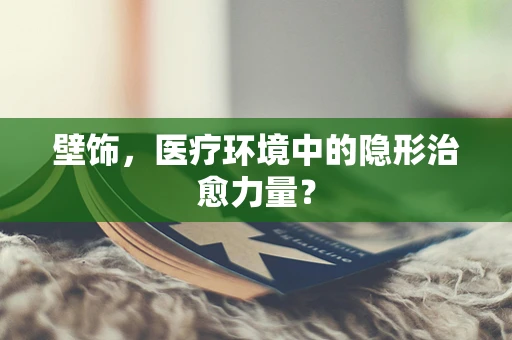 壁饰，医疗环境中的隐形治愈力量？
