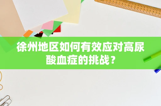 徐州地区如何有效应对高尿酸血症的挑战？
