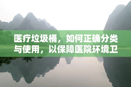 医疗垃圾桶，如何正确分类与使用，以保障医院环境卫生？