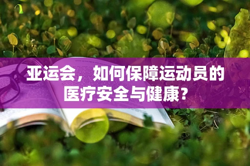 亚运会，如何保障运动员的医疗安全与健康？
