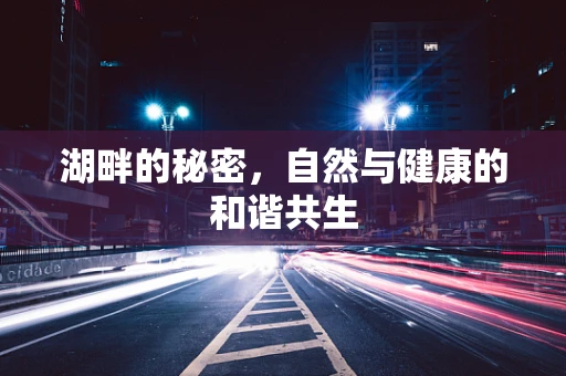 湖畔的秘密，自然与健康的和谐共生