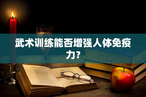 武术训练能否增强人体免疫力？