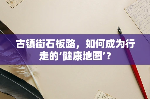 古镇街石板路，如何成为行走的‘健康地图’？
