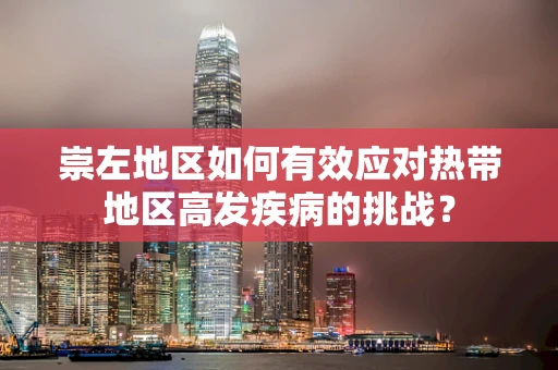崇左地区如何有效应对热带地区高发疾病的挑战？