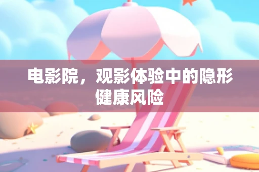电影院，观影体验中的隐形健康风险