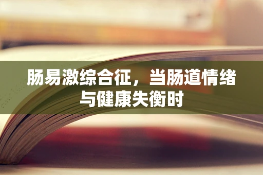 肠易激综合征，当肠道情绪与健康失衡时