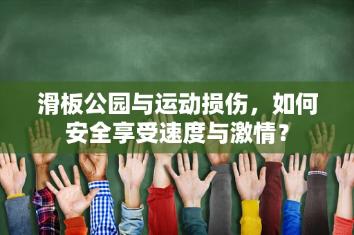 滑板公园与运动损伤，如何安全享受速度与激情？