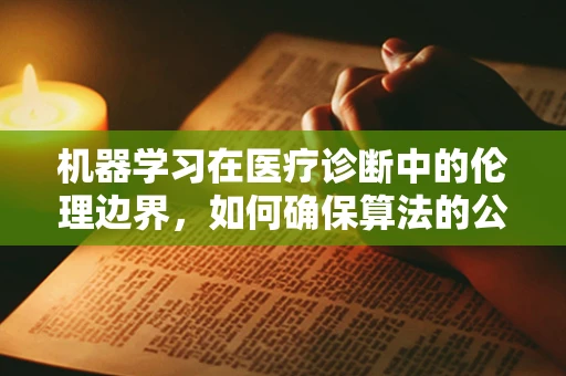 机器学习在医疗诊断中的伦理边界，如何确保算法的公正与透明？
