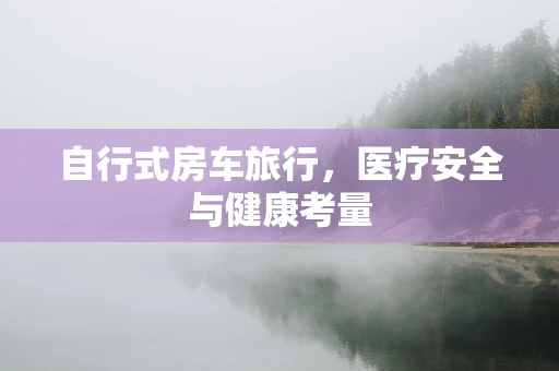 自行式房车旅行，医疗安全与健康考量