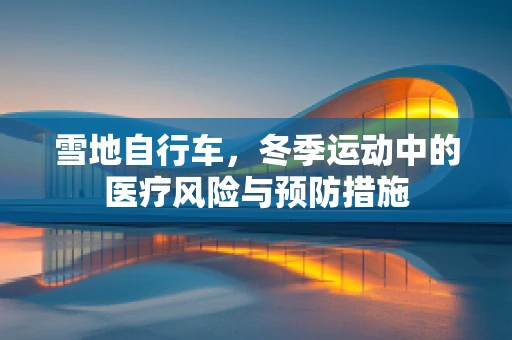 雪地自行车，冬季运动中的医疗风险与预防措施