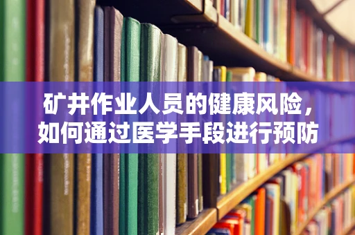 矿井作业人员的健康风险，如何通过医学手段进行预防？