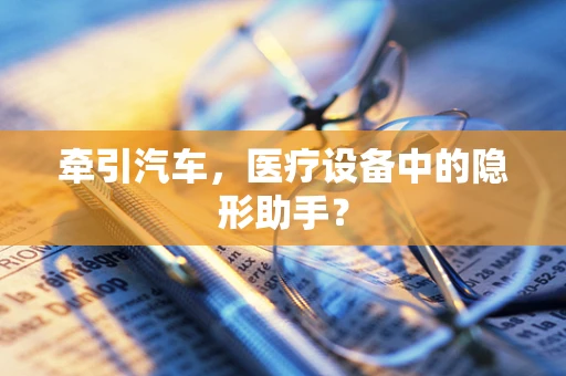 牵引汽车，医疗设备中的隐形助手？