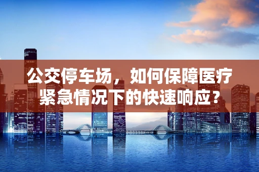 公交停车场，如何保障医疗紧急情况下的快速响应？
