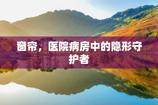 窗帘，医院病房中的隐形守护者